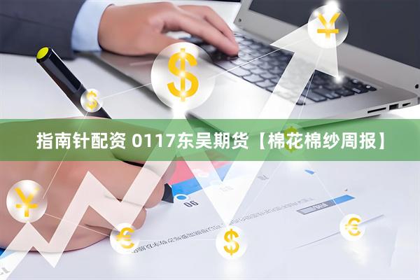 指南针配资 0117东吴期货【棉花棉纱周报】