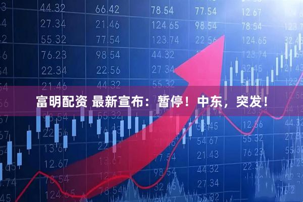 富明配资 最新宣布：暂停！中东，突发！