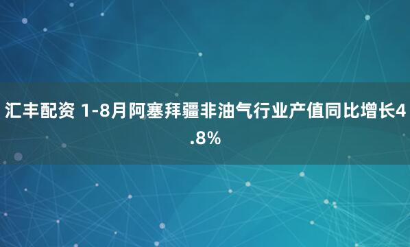 汇丰配资 1-8月阿塞拜疆非油气行业产值同比增长4.8%
