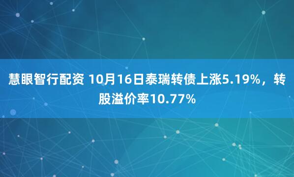 慧眼智行配资 10月16日泰瑞转债上涨5.19%，转股溢价率10.77%