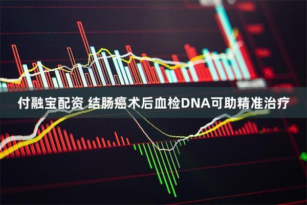 付融宝配资 结肠癌术后血检DNA可助精准治疗