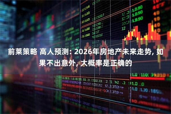 前莱策略 高人预测: 2026年房地产未来走势, 如果不出意外, 大概率是正确的
