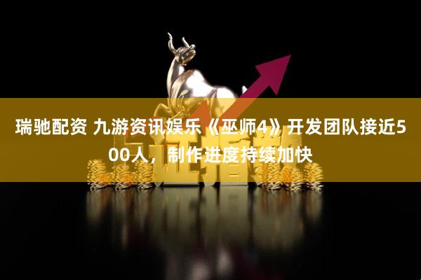 瑞驰配资 九游资讯娱乐《巫师4》开发团队接近500人，制作进度持续加快